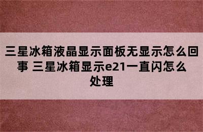 三星冰箱液晶显示面板无显示怎么回事 三星冰箱显示e21一直闪怎么处理